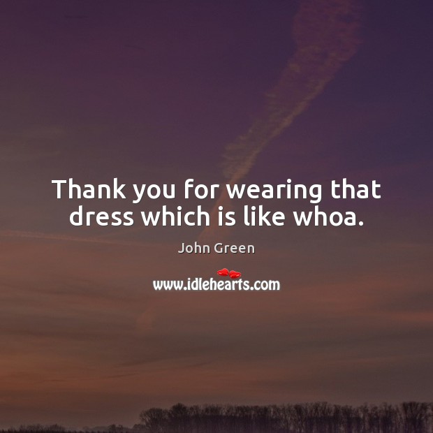Thank you for wearing that dress which is like whoa. Image