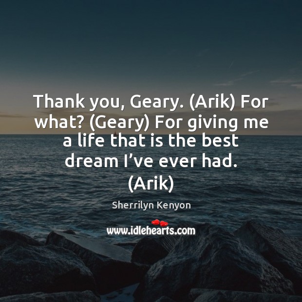 Thank you, Geary. (Arik) For what? (Geary) For giving me a life Sherrilyn Kenyon Picture Quote
