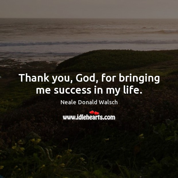 Thank you, God, for bringing me success in my life. Neale Donald Walsch Picture Quote