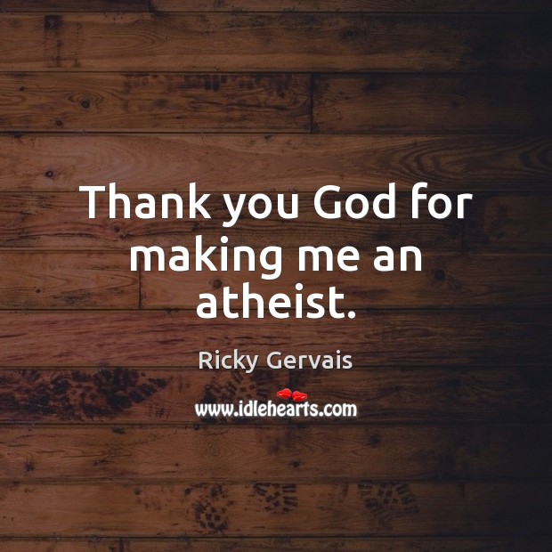 Thank you God for making me an atheist. Thank You God Quotes Image
