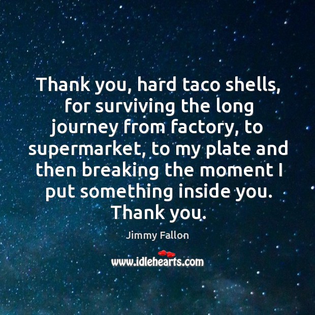 Thank you, hard taco shells, for surviving the long journey from factory, Jimmy Fallon Picture Quote