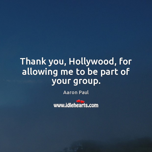 Thank you, Hollywood, for allowing me to be part of your group. Aaron Paul Picture Quote