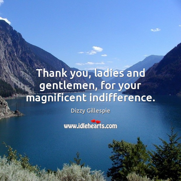 Thank you, ladies and gentlemen, for your magnificent indifference. Dizzy Gillespie Picture Quote