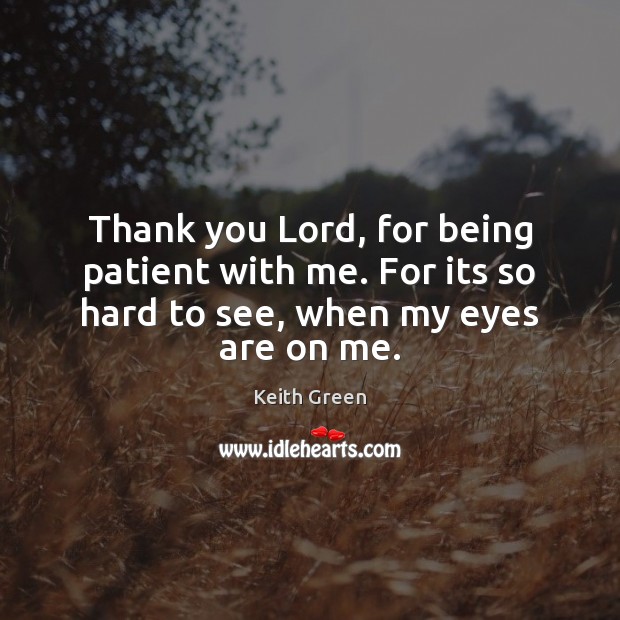 Thank you Lord, for being patient with me. For its so hard to see, when my eyes are on me. Thank You God Quotes Image