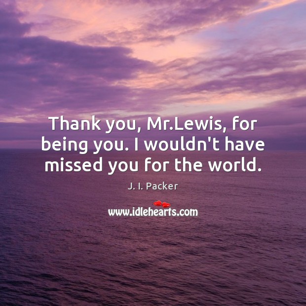 Thank you, Mr.Lewis, for being you. I wouldn’t have missed you for the world. Image