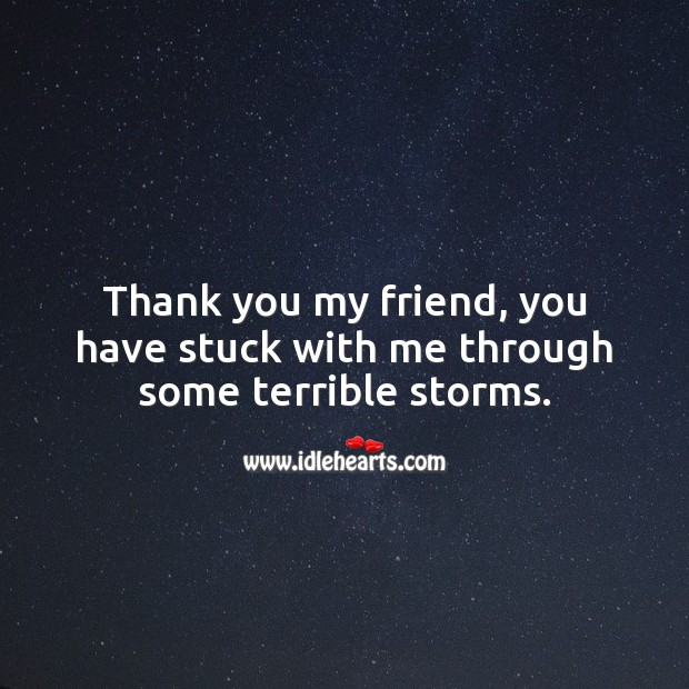 Thank you my friend, you have stuck with me through some terrible storms. Thank You Quotes Image