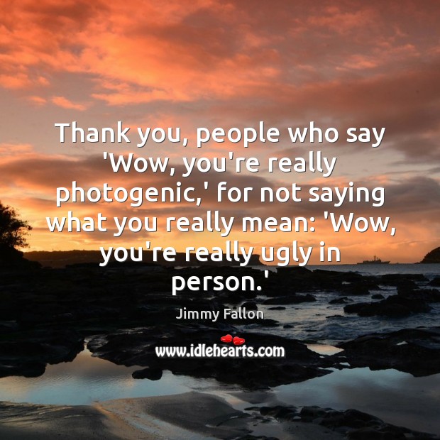 Thank you, people who say ‘Wow, you’re really photogenic,’ for not Thank You Quotes Image