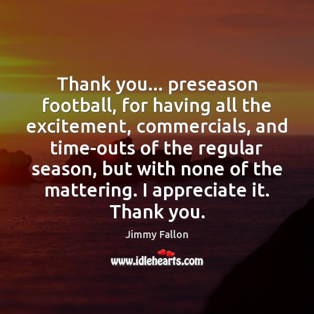 Thank you… preseason football, for having all the excitement, commercials, and time-outs Thank You Quotes Image