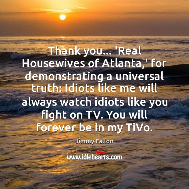 Thank you… ‘Real Housewives of Atlanta,’ for demonstrating a universal truth: Thank You Quotes Image