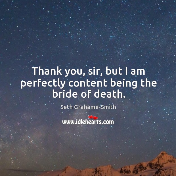 Thank you, sir, but I am perfectly content being the bride of death. Seth Grahame-Smith Picture Quote