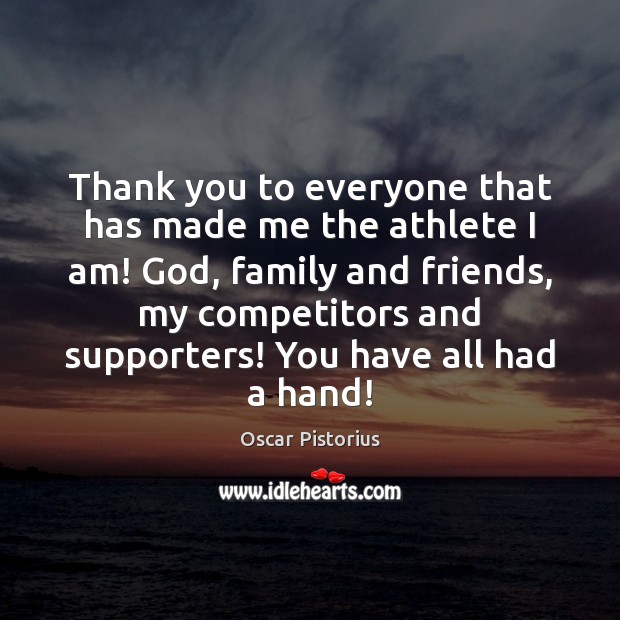 Thank you to everyone that has made me the athlete I am! Oscar Pistorius Picture Quote