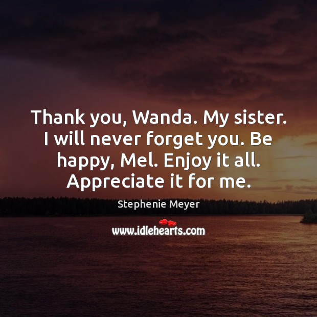 Thank you, Wanda. My sister. I will never forget you. Be happy, Stephenie Meyer Picture Quote