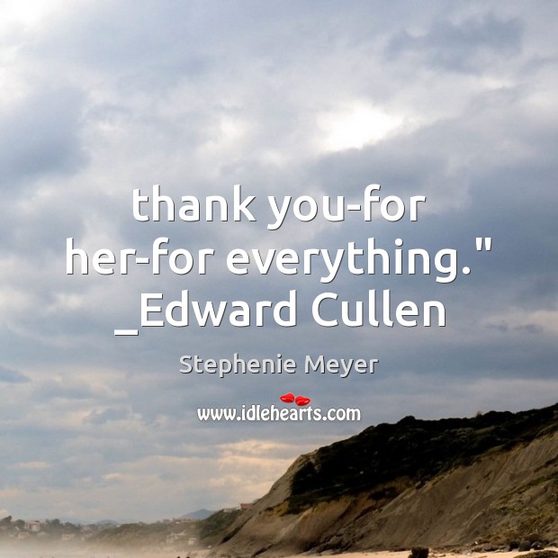 Thank you-for her-for everything.” _Edward Cullen Stephenie Meyer Picture Quote