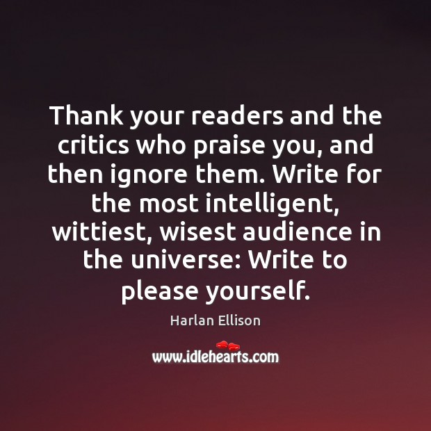 Thank your readers and the critics who praise you, and then ignore Harlan Ellison Picture Quote