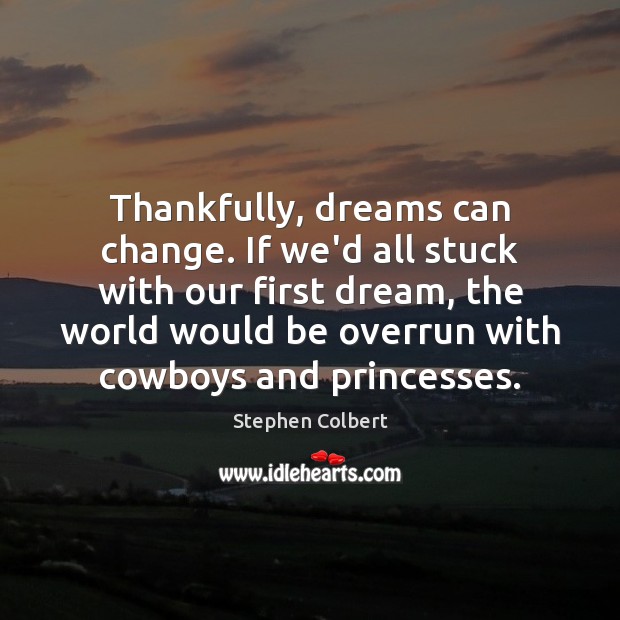 Thankfully, dreams can change. If we’d all stuck with our first dream, Image