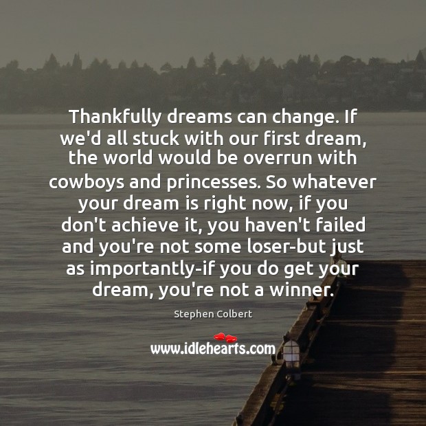 Thankfully dreams can change. If we’d all stuck with our first dream, Stephen Colbert Picture Quote