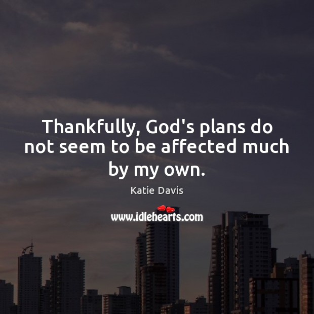Thankfully, God’s plans do not seem to be affected much by my own. Katie Davis Picture Quote