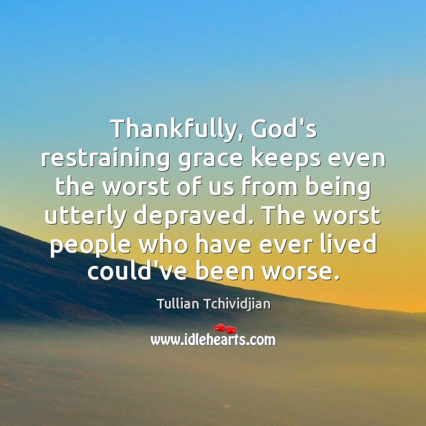 Thankfully, God’s restraining grace keeps even the worst of us from being Tullian Tchividjian Picture Quote
