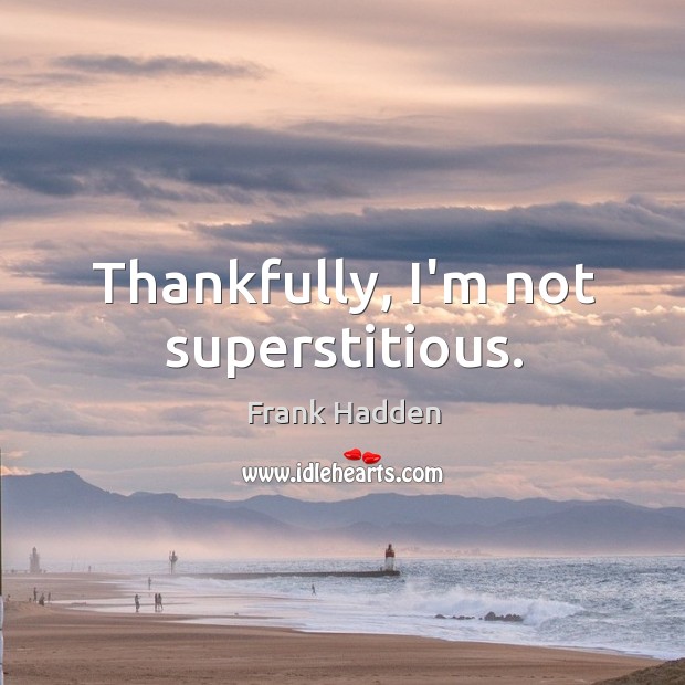 Thankfully, I’m not superstitious. Frank Hadden Picture Quote