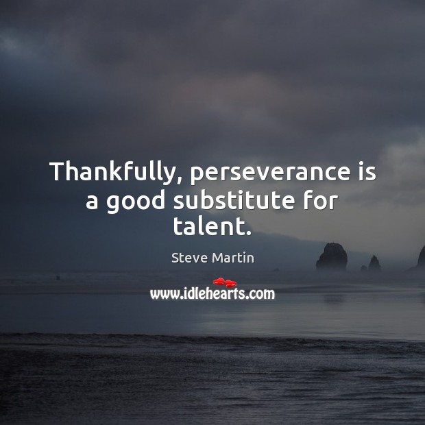 Thankfully, perseverance is a good substitute for talent. Perseverance Quotes Image