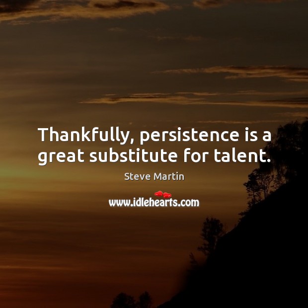 Thankfully, persistence is a great substitute for talent. Persistence Quotes Image