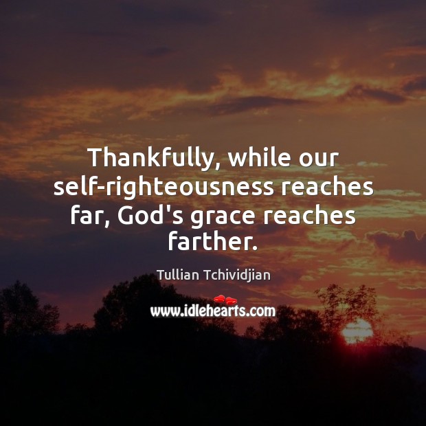 Thankfully, while our self-righteousness reaches far, God’s grace reaches farther. Image