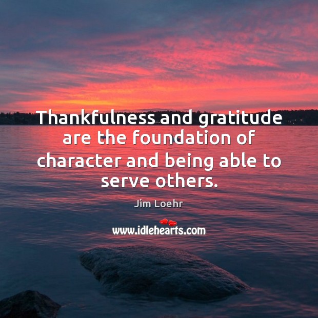 Thankfulness and gratitude are the foundation of character and being able to serve others. Image