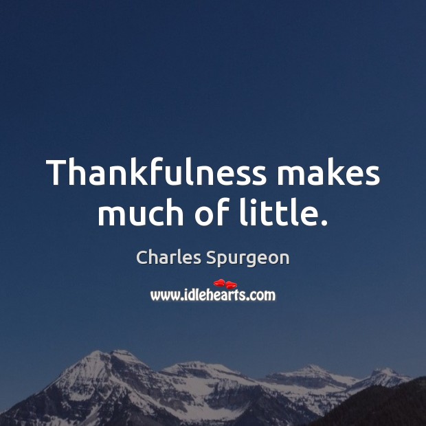 Thankfulness makes much of little. Charles Spurgeon Picture Quote