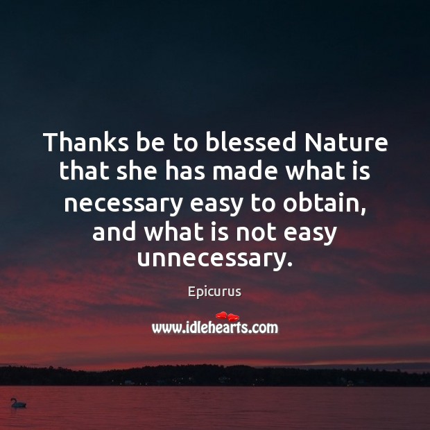 Thanks be to blessed Nature that she has made what is necessary Epicurus Picture Quote