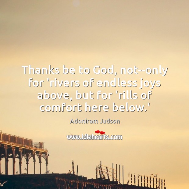 Thanks be to God, not–only for ‘rivers of endless joys above, but Adoniram Judson Picture Quote