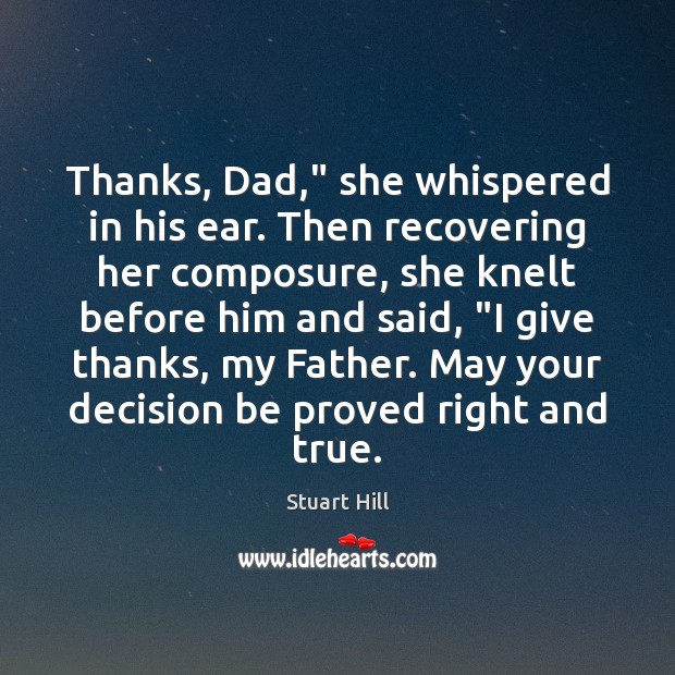 Thanks, Dad,” she whispered in his ear. Then recovering her composure, she Stuart Hill Picture Quote
