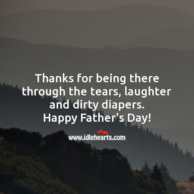 Thanks for being there through the tears, laughter and dirty diapers. Father’s Day Quotes Image