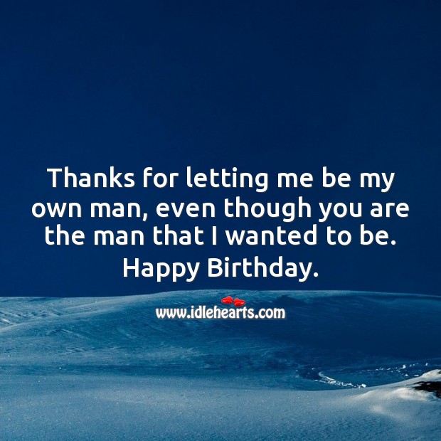 Thanks for letting me be my own man, even though you are the man that I wanted to be. Image