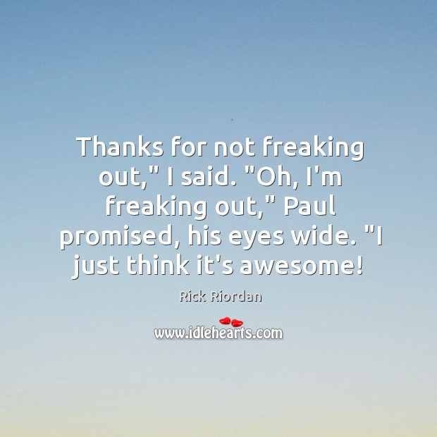 Thanks for not freaking out,” I said. “Oh, I’m freaking out,” Paul Image