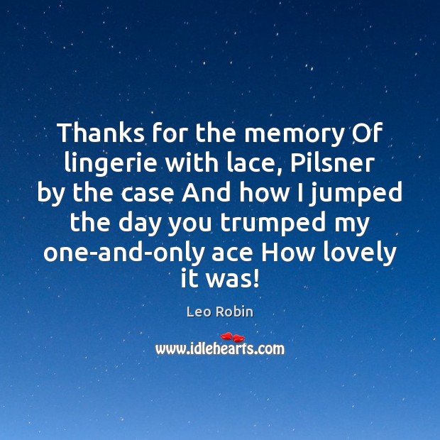 Thanks for the memory Of lingerie with lace, Pilsner by the case Leo Robin Picture Quote