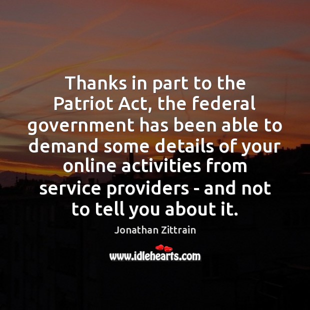 Thanks in part to the Patriot Act, the federal government has been Jonathan Zittrain Picture Quote