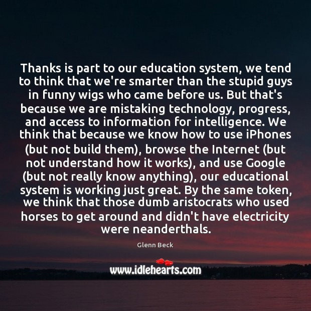 Thanks is part to our education system, we tend to think that Glenn Beck Picture Quote