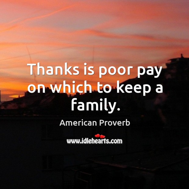 Thanks is poor pay on which to keep a family. Image