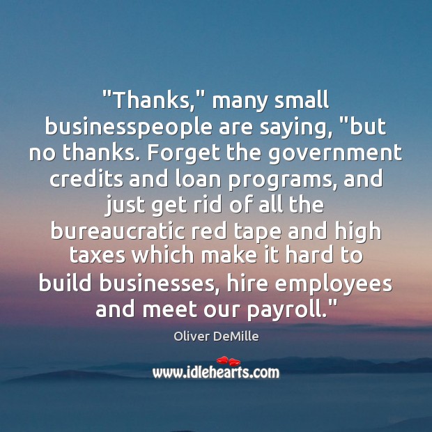 “Thanks,” many small businesspeople are saying, “but no thanks. Forget the government Oliver DeMille Picture Quote