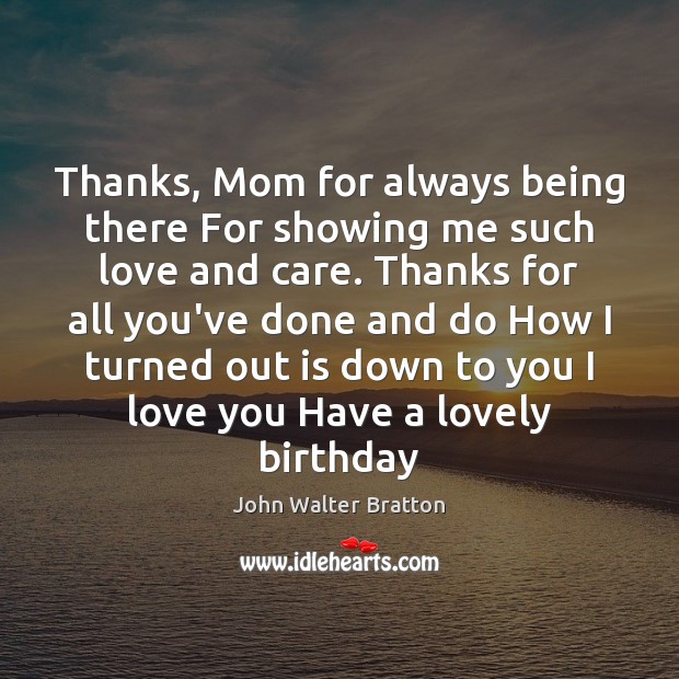 Thanks, Mom for always being there For showing me such love and John Walter Bratton Picture Quote