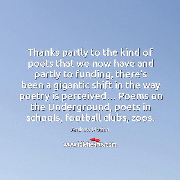 Thanks partly to the kind of poets that we now have and partly to funding, there’s been a gigantic Image