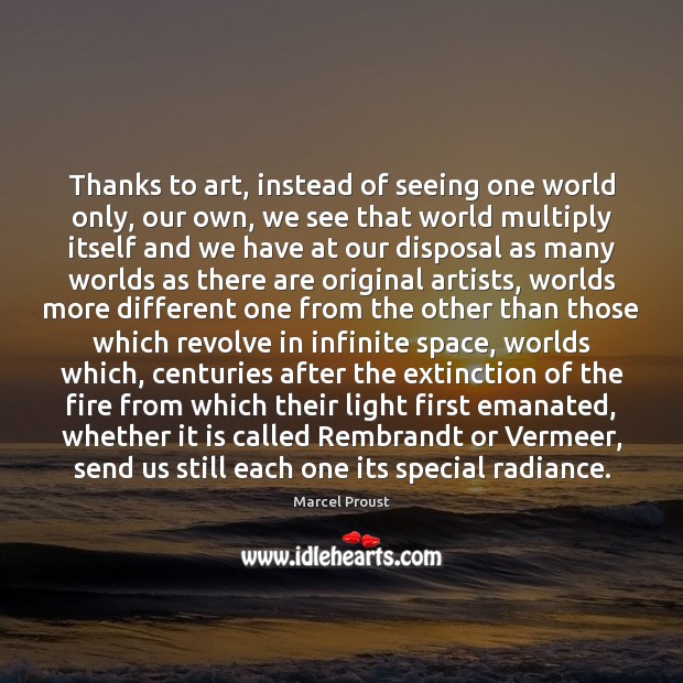 Thanks to art, instead of seeing one world only, our own, we Image