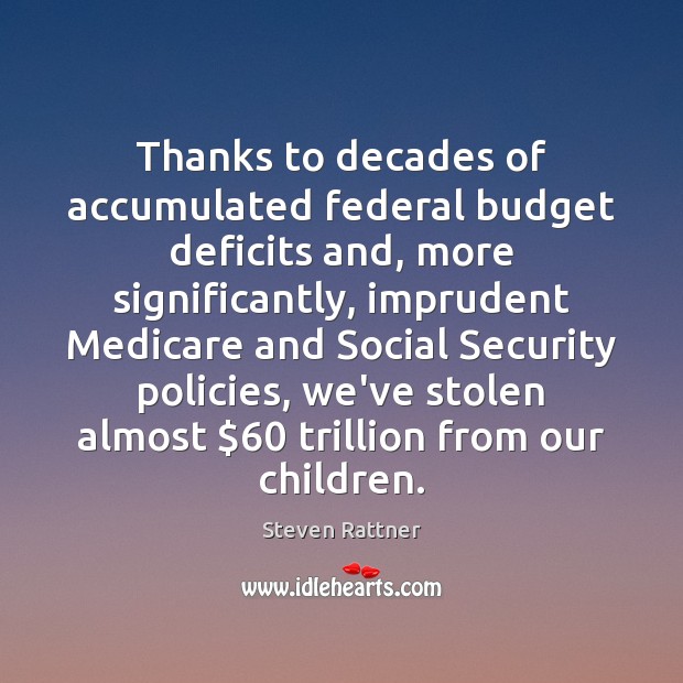 Thanks to decades of accumulated federal budget deficits and, more significantly, imprudent Steven Rattner Picture Quote