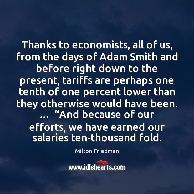 Thanks to economists, all of us, from the days of Adam Smith Milton Friedman Picture Quote