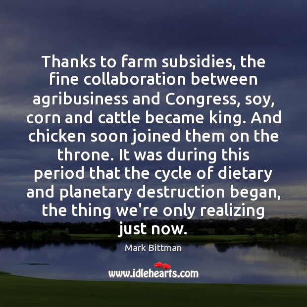Thanks to farm subsidies, the fine collaboration between agribusiness and Congress, soy, Mark Bittman Picture Quote
