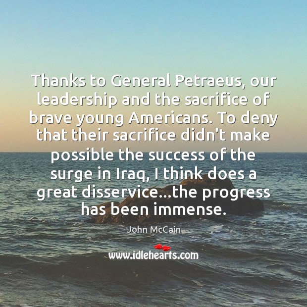 Thanks to General Petraeus, our leadership and the sacrifice of brave young 