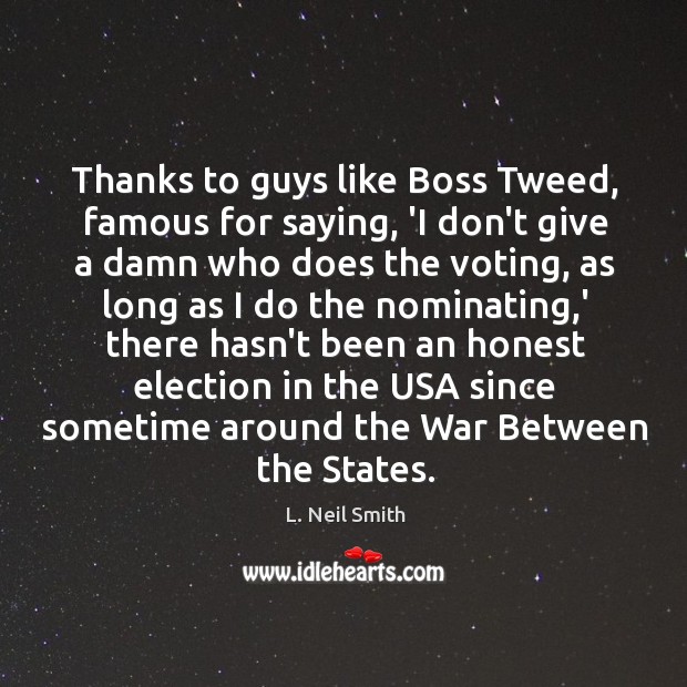 Thanks to guys like Boss Tweed, famous for saying, ‘I don’t give L. Neil Smith Picture Quote