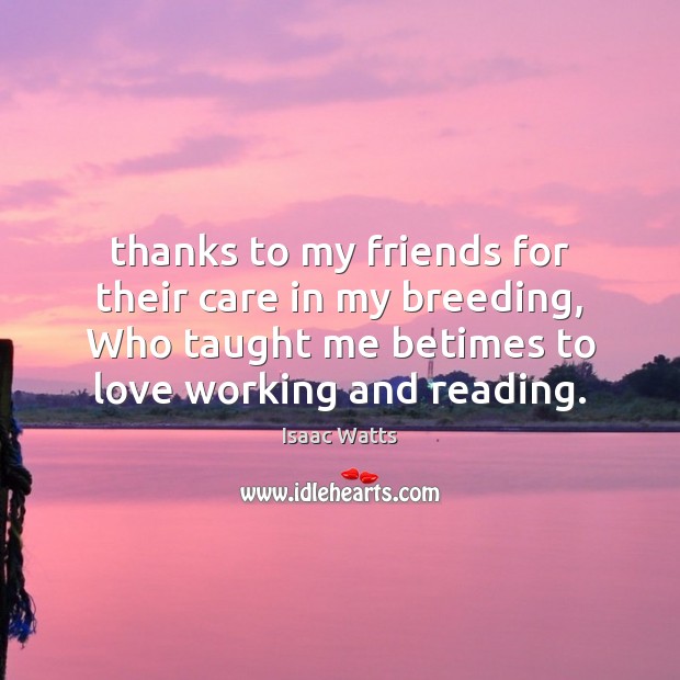 Thanks to my friends for their care in my breeding, Who taught 