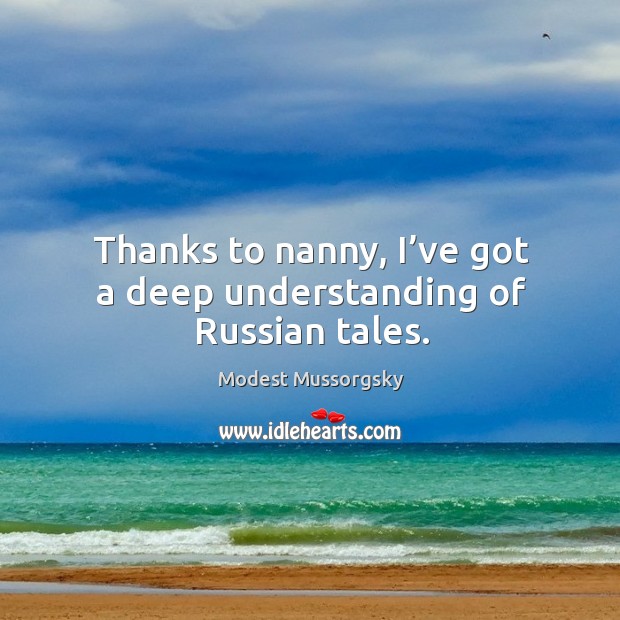 Thanks to nanny, I’ve got a deep understanding of russian tales. Understanding Quotes Image