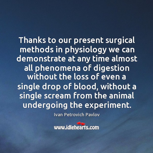 Thanks to our present surgical methods in physiology we can demonstrate at any time almost Ivan Petrovich Pavlov Picture Quote